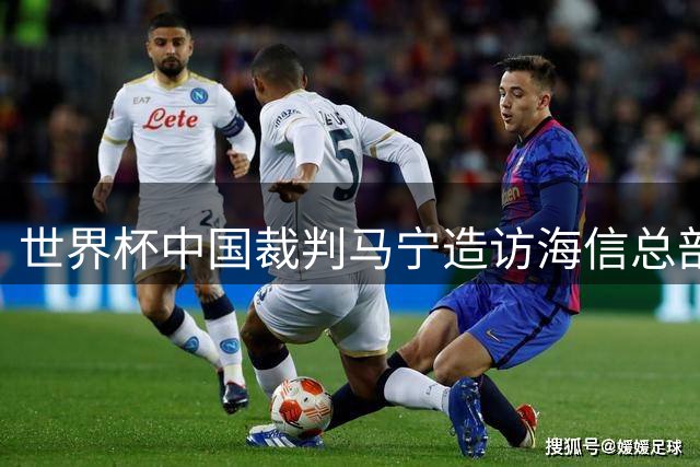 世界杯中国裁判马宁造访海信总部 两大中国元素青岛聚首