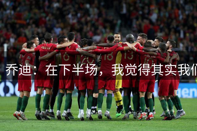 乔迪：在下半场，我觉得其实我们应该多一人作战