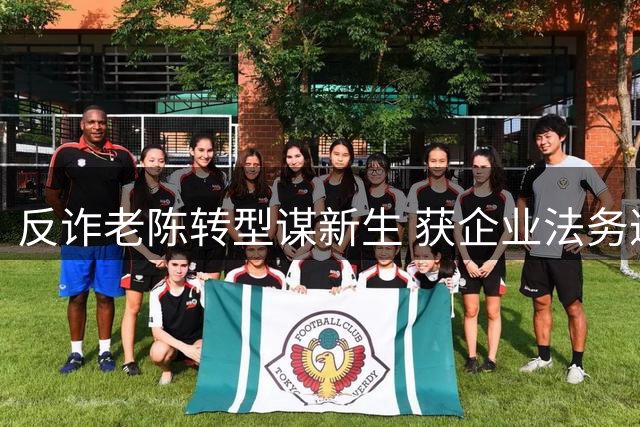 反诈老陈转型谋新生 获企业法务邀约月入1.5万