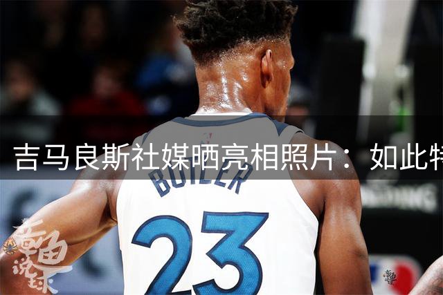 吉马良斯社媒晒亮相照片：如此特别的时刻，迫不及待要开启新征程