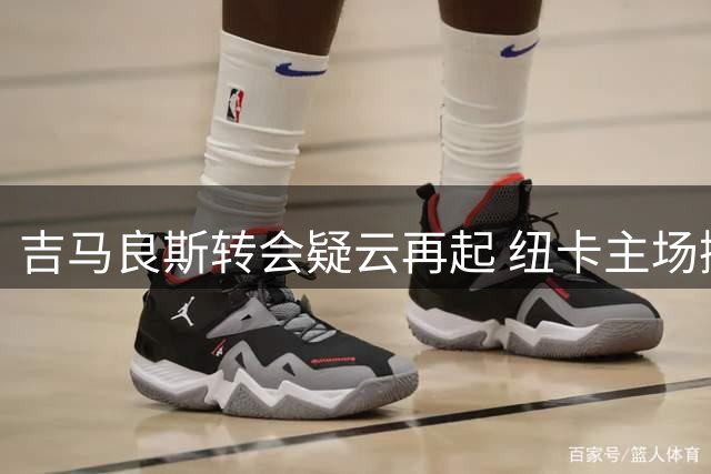 吉马良斯转会疑云再起 纽卡主场撤下球员宣传海报