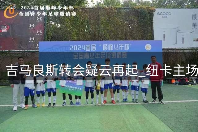 吉马良斯转会疑云再起 纽卡主场撤下球员宣传海报