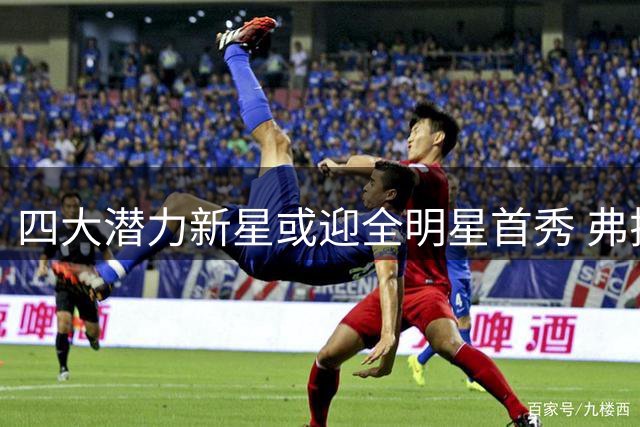 四大潜力新星或迎全明星首秀 弗拉格领衔新生代崛起