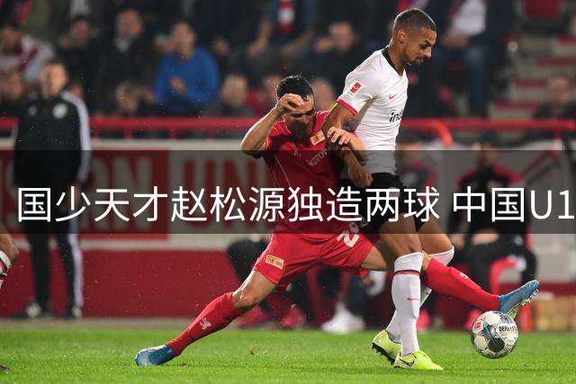 国少天才赵松源独造两球 中国U17绝杀阿森纳青训梯队
