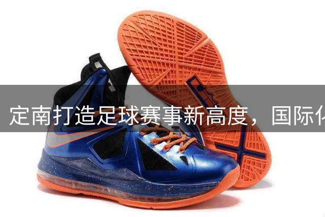 定南打造足球赛事新高度，国际化战略显成效