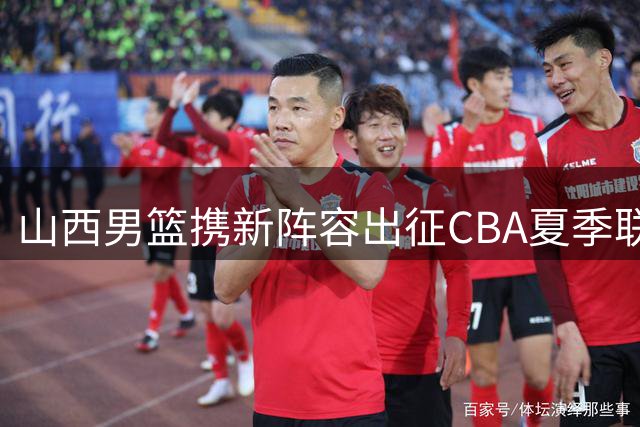 山西男篮携新阵容出征CBA夏季联赛库尔勒站