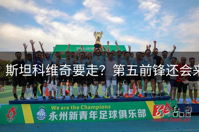 斯坦科维奇要走？第五前锋还会来？该给国米转会窗尾声降降温了！