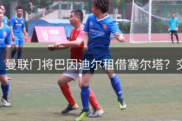 曼联门将巴因迪尔租借塞尔塔？交易仍在谈判中