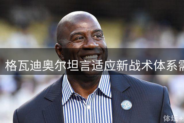 格瓦迪奥尔坦言适应新战术体系需要过程