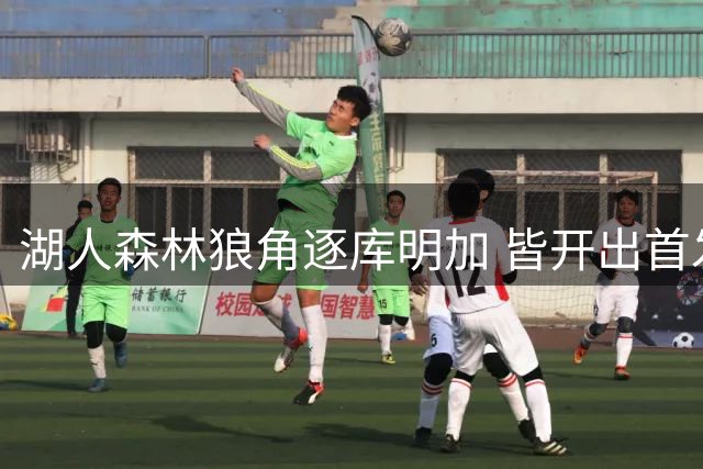 湖人森林狼角逐库明加 皆开出首发保证