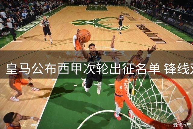 皇马公布西甲次轮出征名单 锋线双星领衔新援入选