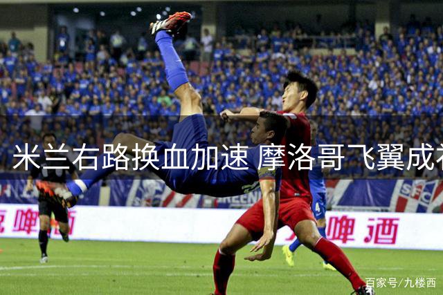 米兰右路换血加速 摩洛哥飞翼成补强首选