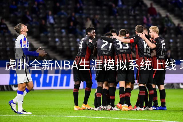 虎扑全新NBA生涯模拟系统上线 球员成长路径可自定义
