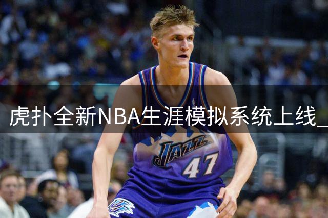 虎扑全新NBA生涯模拟系统上线 球员成长路径可自定义