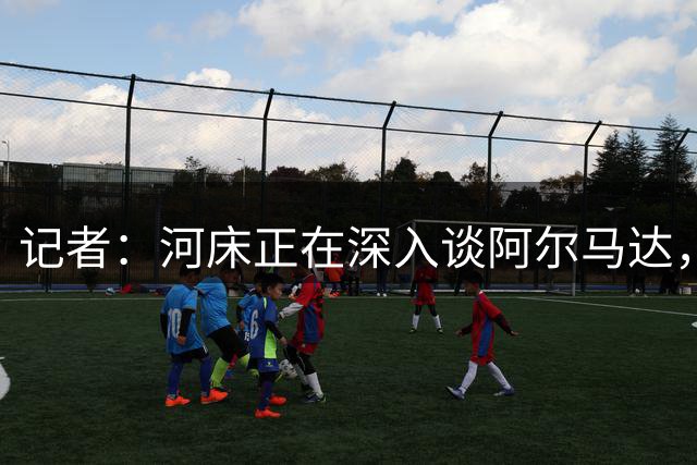 记者：河床正在深入谈阿尔马达，马竞希望收回2000万欧元