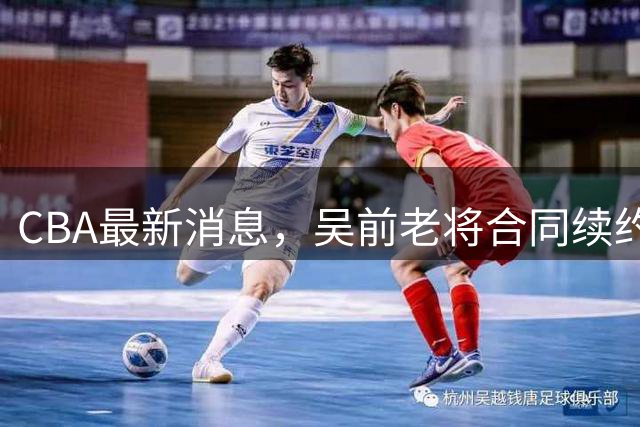 CBA最新消息，吴前老将合同续约稠州，首钢仅提报杰曼优先续约权